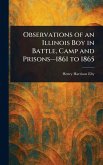 Observations of an Illinois Boy in Battle, Camp and Prisons-1861 to 1865 Observations of an Illinois Boy in Battle, Camp and Prisons-1861 to 1865