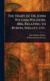 The Diary of Dr. John William Polidori, 1816, Relating to Byron, Shelley, Etc. The Diary of Dr. John William Polidori, 1816, Relating to Byron, Shelley, Etc.