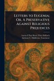 Letters to Eugenia; Or, A Preservative Against Religious Prejudices Letters to Eugenia; Or, A Preservative Against Religious Prejudices