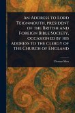 An Address to Lord Teignmouth, President of the British and Foreign Bible Society, Occasioned by His Address to the Clergy of the Church of England An Address to Lord Teignmouth, President of the British and Foreign Bible Society, Occasioned by His Address to the Clergy of the Church of England