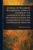 Journal of William H. Richardson, a Private Soldier in the Campaign of New and Old Mexico, Under the Command of Colonel Doniphan of Missouri Journal of William H. Richardson, a Private Soldier in the Campaign of New and Old Mexico, Under the Command of Colonel Doniphan of Missouri