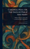 Cardinal Pole; Or, The Days of Philip and Mary Cardinal Pole; Or, The Days of Philip and Mary