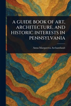 A Guide Book of Art, Architecture, and Historic Interests in Pennsylvania - Archambault, Anna Margaretta