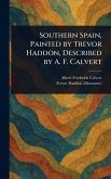 Southern Spain, Painted by Trevor Haddon, Described by A. F. Calvert