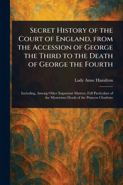 Secret History of the Court of England, From the Accession of George the Third to the Death of George the Fourth - Hamilton, Anne Lady