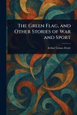 The Green Flag, and Other Stories of War and Sport The Green Flag, and Other Stories of War and Sport