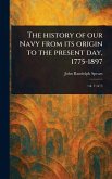The History of Our Navy From Its Origin to the Present Day, 1775-1897 The History of Our Navy From Its Origin to the Present Day, 1775-1897