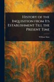 History of the Inquisition From Its Establishment Till the Present Time History of the Inquisition From Its Establishment Till the Present Time