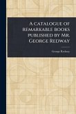 A Catalogue of Remarkable Books Published by Mr. George Redway A Catalogue of Remarkable Books Published by Mr. George Redway