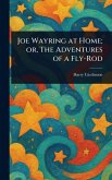 Joe Wayring at Home; or, The Adventures of a Fly-Rod Joe Wayring at Home; or, The Adventures of a Fly-Rod