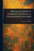 Recollections of Thomas D. Duncan, a Confederate Soldier Recollections of Thomas D. Duncan, a Confederate Soldier