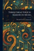 Three Great Epoch-Makers in Music Three Great Epoch-Makers in Music