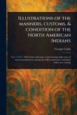 Illustrations of the Manners, Customs, & Condition of the North American Indians Illustrations of the Manners, Customs, & Condition of the North American Indians