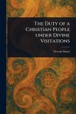 The Duty of a Christian People Under Divine Visitations The Duty of a Christian People Under Divine Visitations