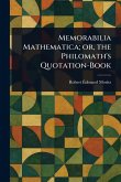 Memorabilia Mathematica; or, the Philomath's Quotation-Book Memorabilia Mathematica; or, the Philomath's Quotation-Book