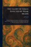 The Glory of Grace Effected by Weak Means The Glory of Grace Effected by Weak Means