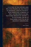 A Letter to the Loving and Beloved People of the Parish of Madeley, and Its Vicinity, Who Have Lost a Friend to Piety in the Death of Mrs. Fletcher, Widow of the Rev. J. W. Fletcher, (or De La Flechere, ) Late Vicar of Madeley, Shropshire. A Letter to the Loving and Beloved People of the Parish of Madeley, and Its Vicinity, Who Have Lost a Friend to Piety in the Death of Mrs. Fletcher, Widow of the Rev. J. W. Fletcher, (or De La Flechere, ) Late Vicar of Madeley, Shropshire.