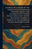 Journal of a Cruise of the United States Schooner Dolphin, Among the Islands of the Pacific Ocean; and a Visit to the Mulgrave Islands, in Pursuit of the Mutineers of the Whaleship Globe Journal of a Cruise of the United States Schooner Dolphin, Among the Islands of the Pacific Ocean; and a Visit to the Mulgrave Islands, in Pursuit of the Mutineers of the Whaleship Globe