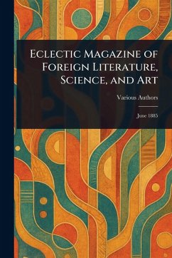 Eclectic Magazine of Foreign Literature, Science, and Art - Various