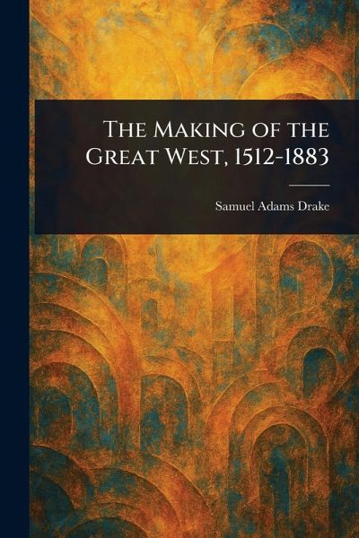 The Making of the Great West, 1512-1883 The Making of the Great West, 1512-1883