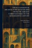 The Ecclesiastical Architecture of Scotland From the Earliest Christian Times to the Seventeenth Century