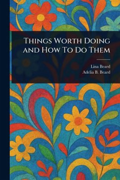 Things Worth Doing and How To Do Them - Beard, Lina; Beard, Adelia B (Adelia Belle)