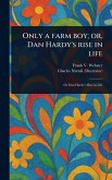 Only a Farm Boy; or, Dan Hardy's Rise in Life Only a Farm Boy; or, Dan Hardy's Rise in Life