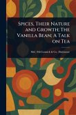 Spices, Their Nature and Growth; The Vanilla Bean; A Talk on Tea Spices, Their Nature and Growth; The Vanilla Bean; A Talk on Tea