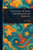 The Story of King Arthur and His Knights The Story of King Arthur and His Knights
