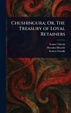 Chushingura; Or, The Treasury of Loyal Retainers Chushingura; Or, The Treasury of Loyal Retainers