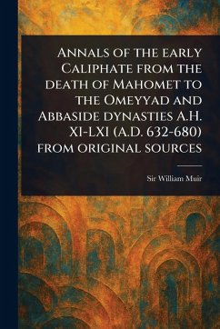 Annals of the Early Caliphate From the Death of Mahomet to the Omeyyad and Abbaside Dynasties A.H. XI-LXI (A.D. 632-680) From Original Sources - Muir, William