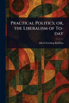Cover Practical Politics; or, the Liberalism of To-day