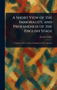 A Short View of the Immorality, and Profaneness of the English Stage - Collier, Jeremy