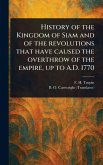 History of the Kingdom of Siam and of the Revolutions That Have Caused the Overthrow of the Empire, up to A.D. 1770 History of the Kingdom of Siam and of the Revolutions That Have Caused the Overthrow of the Empire, up to A.D. 1770