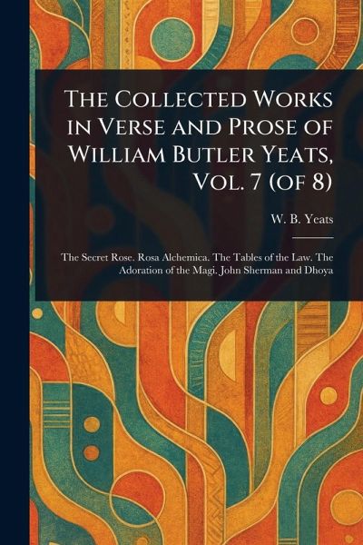 The Collected Works in Verse and Prose of William Butler Yeats, Vol. 7 (of 8) The Collected Works in Verse and Prose of William Butler Yeats, Vol. 7 (of 8)