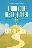 Living Your Best Life After 65 A Comprehensive Guide (eBook, ePUB)