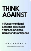 Think Against: 14 Unconventional Lessons To Elevate Your Life Choices, Career and Confidence (eBook, ePUB)