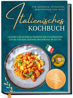 Italienisches Kochbuch für Anfänger, Studenten, Berufstätige & Faule: Leckere und schnelle Rezepte der italienischen Küche für eine gesunde Ernährung im Alltag - inkl. Pestos, Getränken uvm. (eBook, ePUB) Cover Italienisches Kochbuch für Anfänger, Studenten, Berufstätige & Faule: Leckere und schnelle Rezepte der italienischen Küche für eine gesunde Ernährung im Alltag - inkl. Pestos, Getränken uvm. (eBook, ePUB)