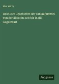 Das Geld: Geschichte der Umlaufsmittel von der ältesten Zeit bis in die Gegenwart Das Geld: Geschichte der Umlaufsmittel von der ältesten Zeit bis in die Gegenwart