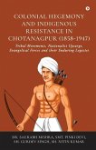 Colonial Hegemony and Indigenous Resistance in Chotanagpur (1858-1947)
