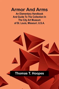 Armor And Arms; An Elementary Handbook And Guide To The Collection In The City Art Museum Of St. Louis, Missouri, U.S.A. - Hoopes, Thomas T.