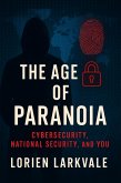 The Age of Paranoia: Cybersecurity, National Security and You: (eBook, ePUB) The Age of Paranoia: Cybersecurity, National Security and You: (eBook, ePUB)