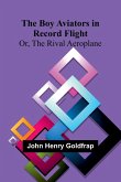 The Boy Aviators In Record Flight; Or, The Rival Aeroplane The Boy Aviators In Record Flight; Or, The Rival Aeroplane