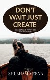 Don't Wait Just Create Don't Wait Just Create