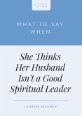 What to Say When She Thinks Her Husband Isn't a Good Spiritual Leader What to Say When She Thinks Her Husband Isn't a Good Spiritual Leader