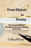 From Dialysis to Destiny The Transformational Workbook-Journal for Healing and Growth From Dialysis to Destiny The Transformational Workbook-Journal for Healing and Growth
