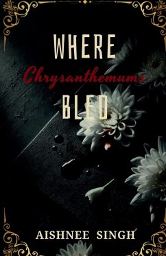 Where Chrysanthemums Bled - Aishnee Singh Where Chrysanthemums Bled - Aishnee Singh