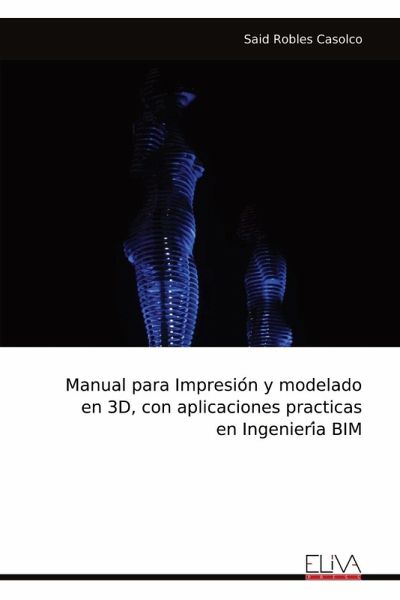 Manual para Impresio¿n y modelado en 3D, con aplicaciones practicas en Ingenieri¿a BIM Manual para Impresio¿n y modelado en 3D, con aplicaciones practicas en Ingenieri¿a BIM