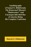 Autobiography Of Samuel S. Hildebrand, The Renowned Missouri "Bushwacker" And Unconquerable Rob Roy Of America Being His Complete Confession Autobiography Of Samuel S. Hildebrand, The Renowned Missouri "Bushwacker" And Unconquerable Rob Roy Of America Being His Complete Confession