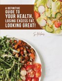 A Definitive Guide to Your Health, Losing Excess Fat, Looking Great!